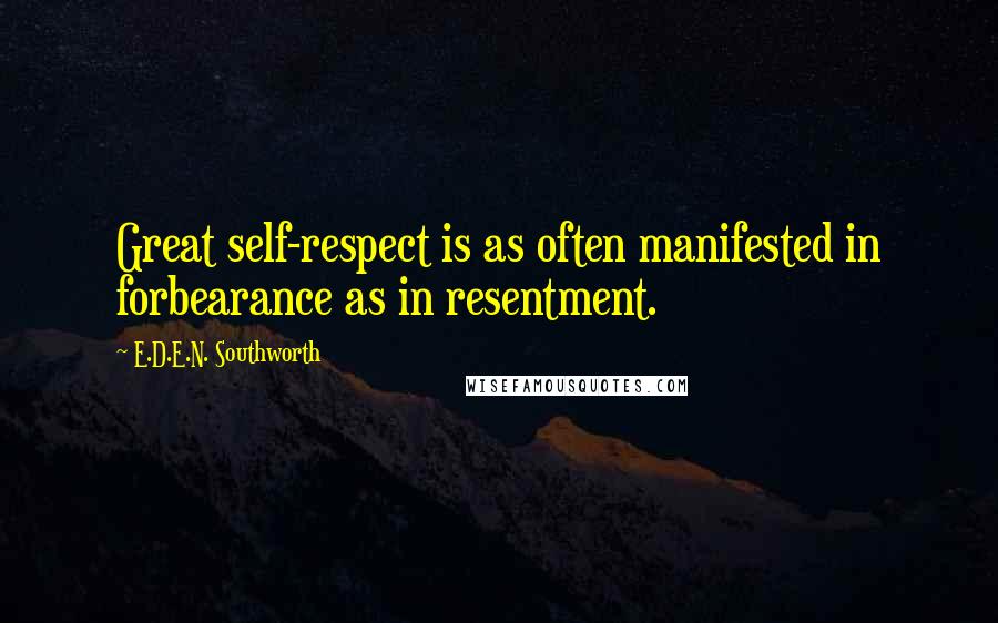 E.D.E.N. Southworth Quotes: Great self-respect is as often manifested in forbearance as in resentment.