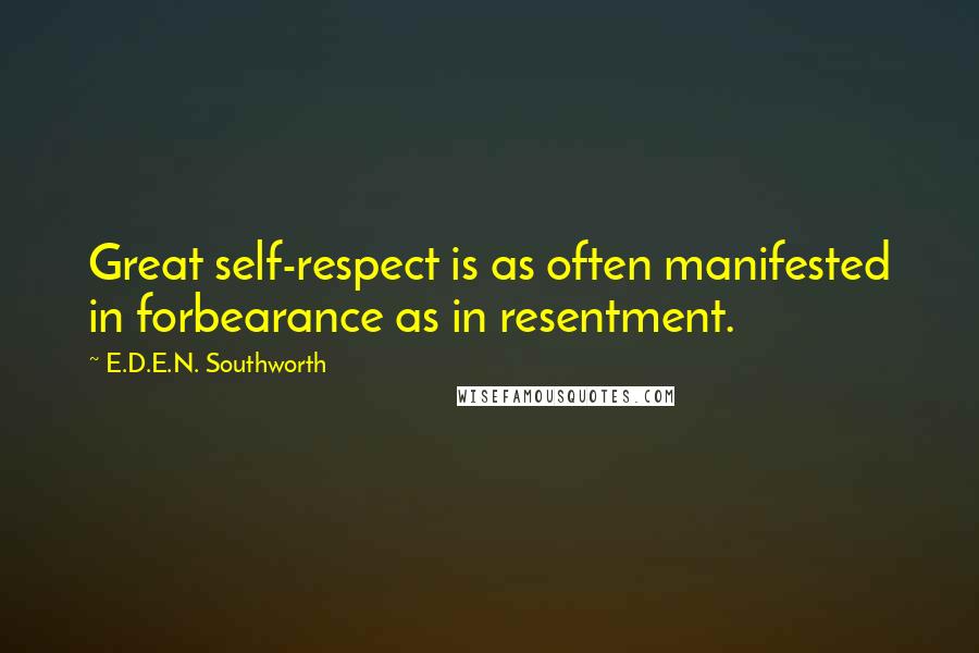 E.D.E.N. Southworth Quotes: Great self-respect is as often manifested in forbearance as in resentment.