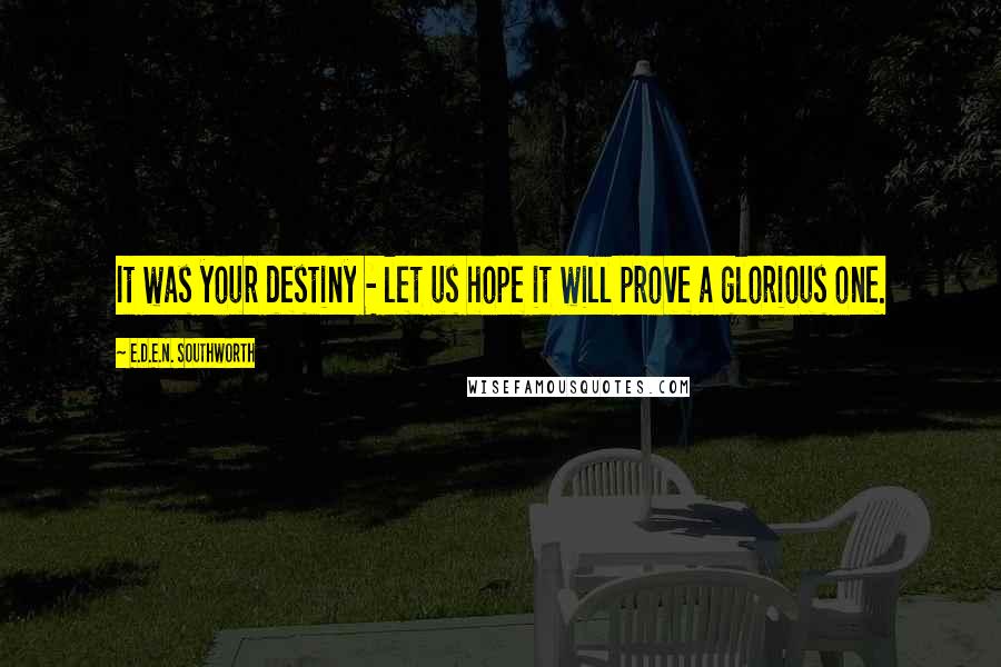 E.D.E.N. Southworth Quotes: It was your destiny - let us hope it will prove a glorious one.