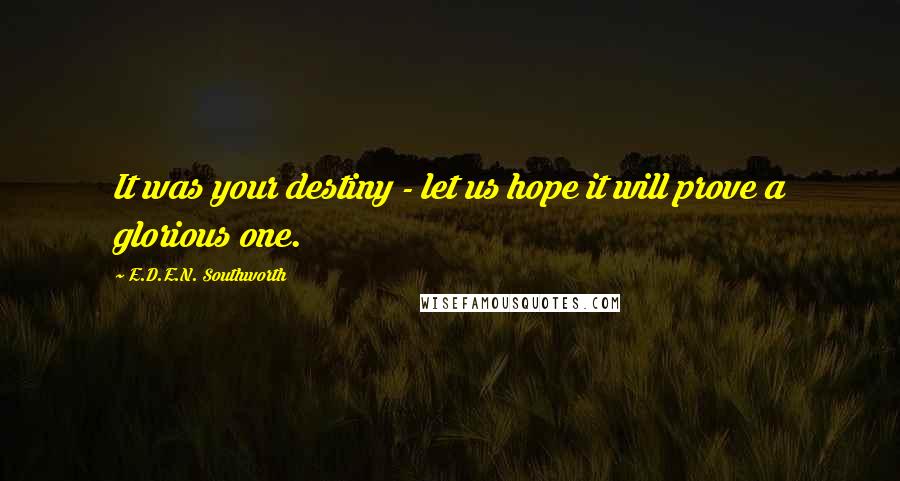 E.D.E.N. Southworth Quotes: It was your destiny - let us hope it will prove a glorious one.