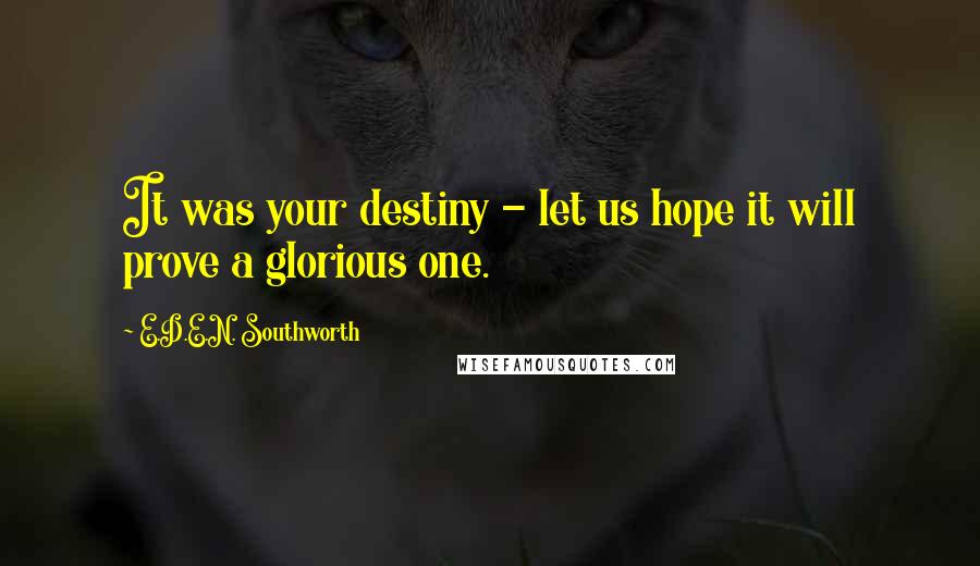 E.D.E.N. Southworth Quotes: It was your destiny - let us hope it will prove a glorious one.