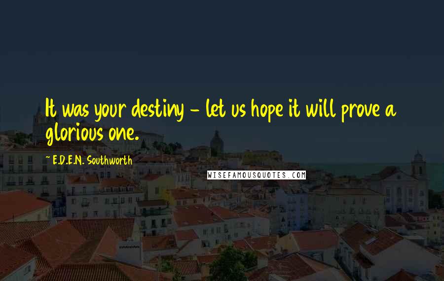 E.D.E.N. Southworth Quotes: It was your destiny - let us hope it will prove a glorious one.