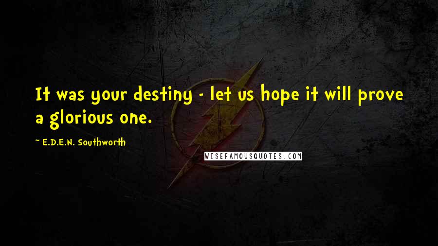 E.D.E.N. Southworth Quotes: It was your destiny - let us hope it will prove a glorious one.