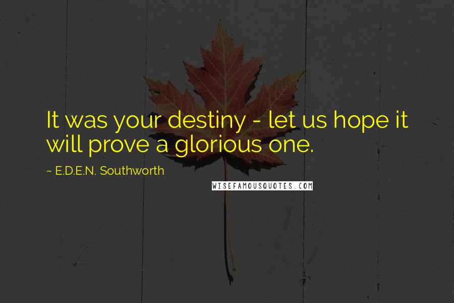 E.D.E.N. Southworth Quotes: It was your destiny - let us hope it will prove a glorious one.