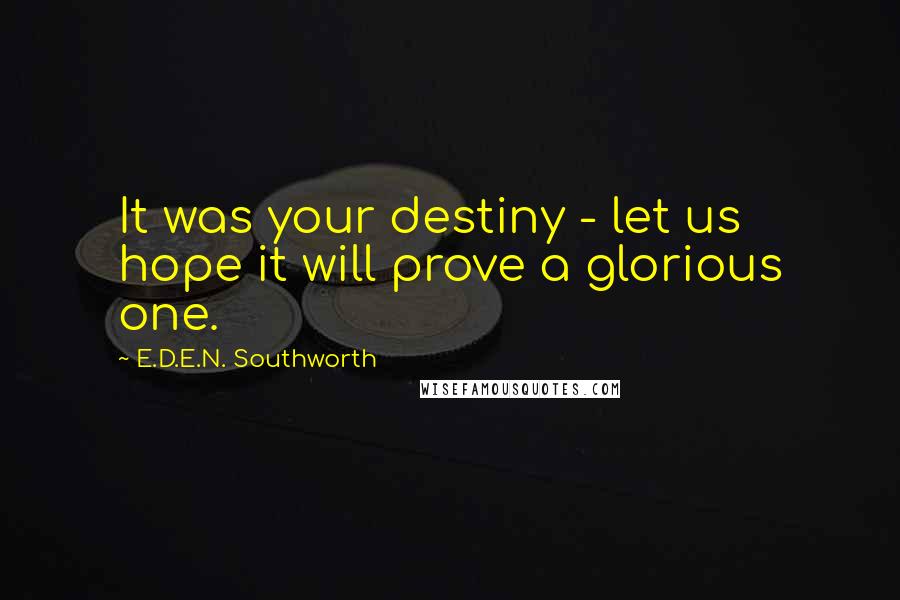 E.D.E.N. Southworth Quotes: It was your destiny - let us hope it will prove a glorious one.