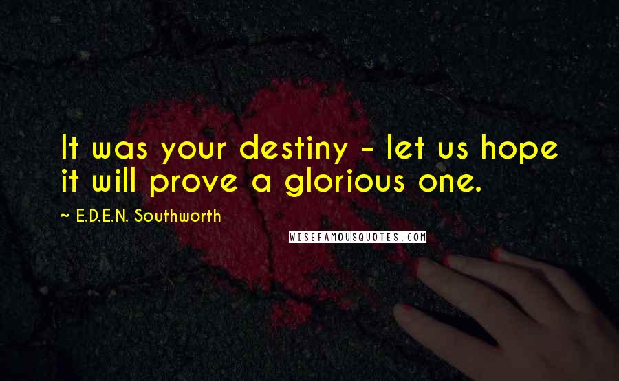 E.D.E.N. Southworth Quotes: It was your destiny - let us hope it will prove a glorious one.