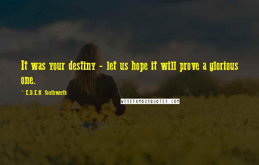 E.D.E.N. Southworth Quotes: It was your destiny - let us hope it will prove a glorious one.