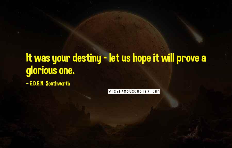 E.D.E.N. Southworth Quotes: It was your destiny - let us hope it will prove a glorious one.