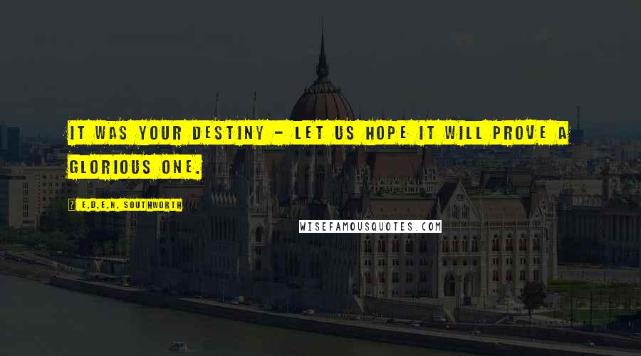 E.D.E.N. Southworth Quotes: It was your destiny - let us hope it will prove a glorious one.