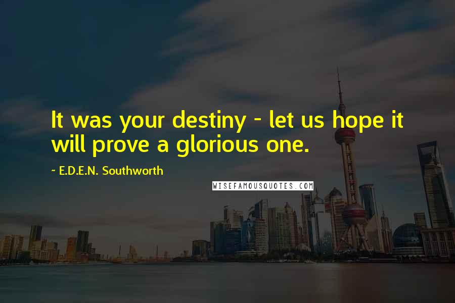 E.D.E.N. Southworth Quotes: It was your destiny - let us hope it will prove a glorious one.