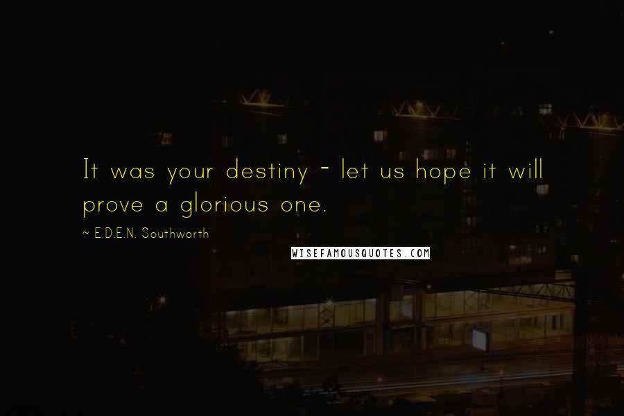 E.D.E.N. Southworth Quotes: It was your destiny - let us hope it will prove a glorious one.