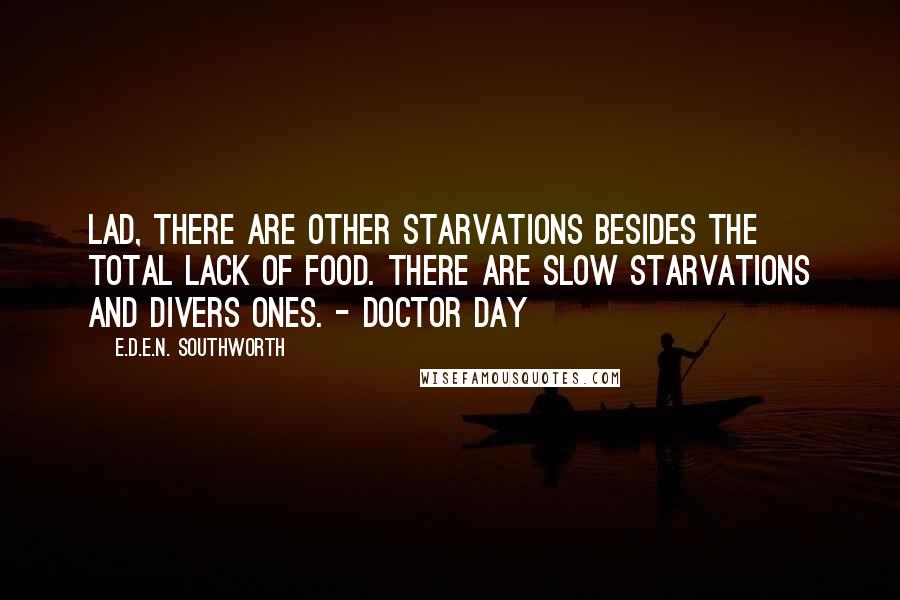 E.D.E.N. Southworth Quotes: Lad, there are other starvations besides the total lack of food. There are slow starvations and divers ones. - Doctor Day