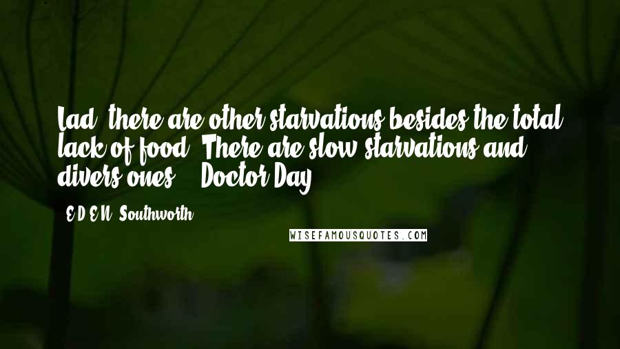 E.D.E.N. Southworth Quotes: Lad, there are other starvations besides the total lack of food. There are slow starvations and divers ones. - Doctor Day