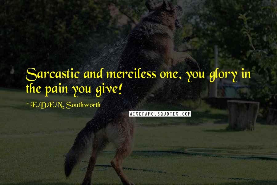 E.D.E.N. Southworth Quotes: Sarcastic and merciless one, you glory in the pain you give!