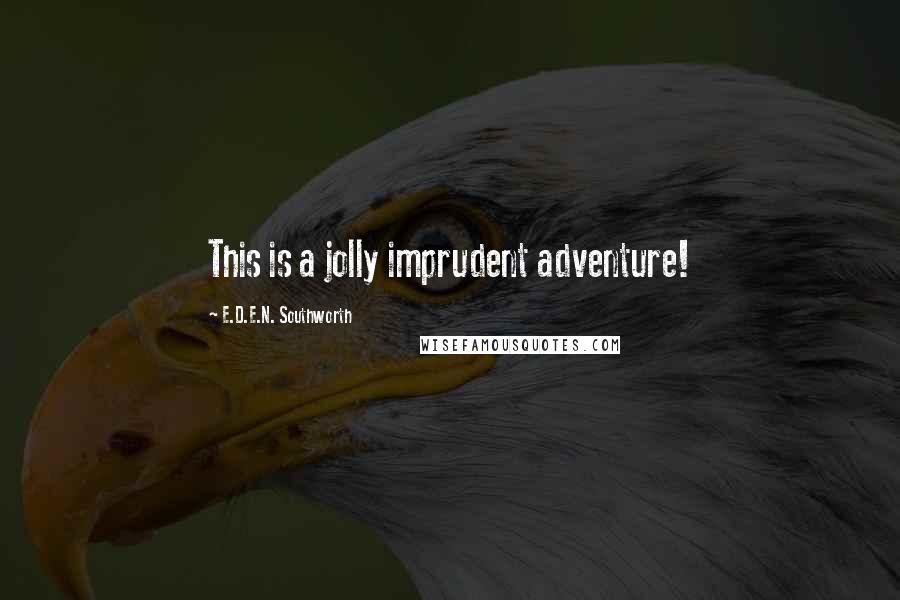 E.D.E.N. Southworth Quotes: This is a jolly imprudent adventure!