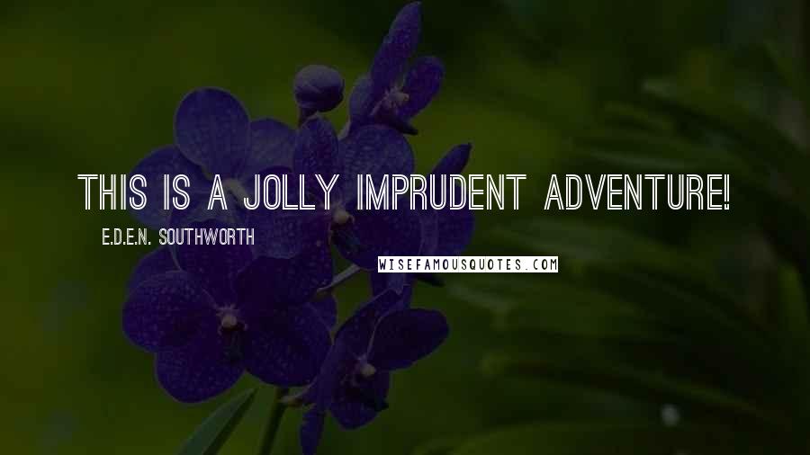 E.D.E.N. Southworth Quotes: This is a jolly imprudent adventure!