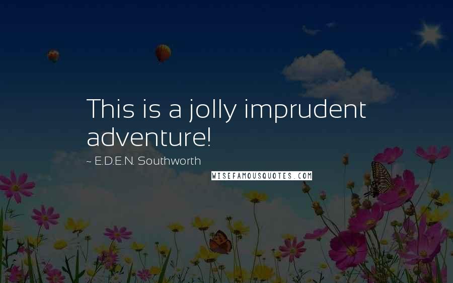 E.D.E.N. Southworth Quotes: This is a jolly imprudent adventure!