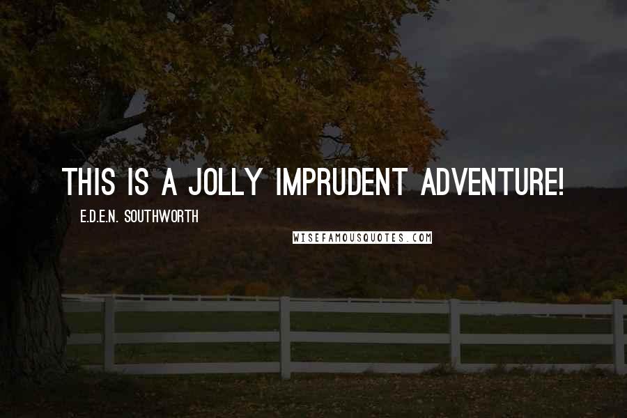 E.D.E.N. Southworth Quotes: This is a jolly imprudent adventure!