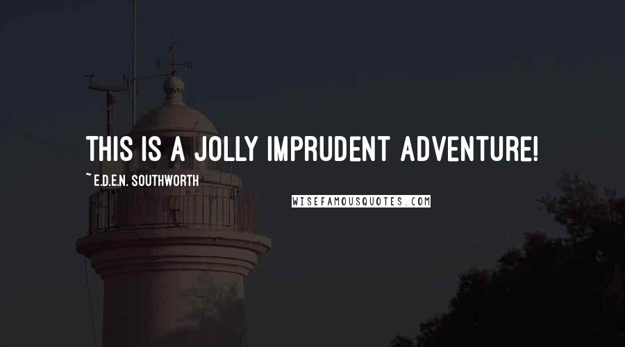 E.D.E.N. Southworth Quotes: This is a jolly imprudent adventure!