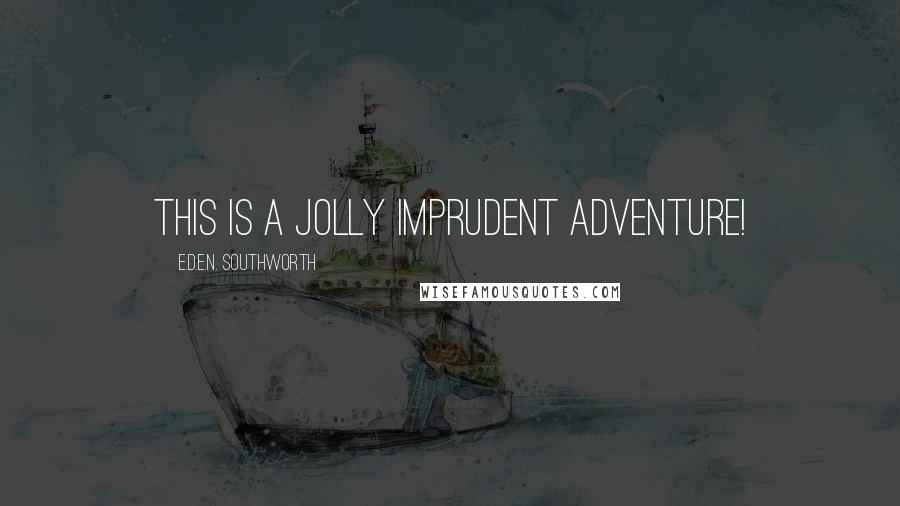 E.D.E.N. Southworth Quotes: This is a jolly imprudent adventure!