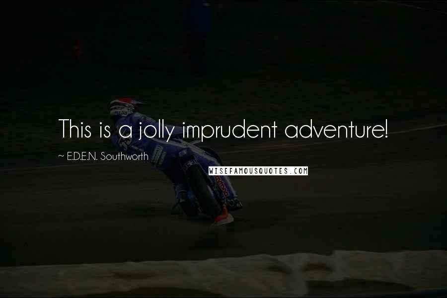 E.D.E.N. Southworth Quotes: This is a jolly imprudent adventure!