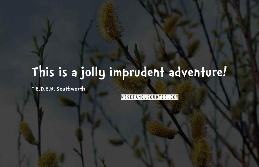 E.D.E.N. Southworth Quotes: This is a jolly imprudent adventure!