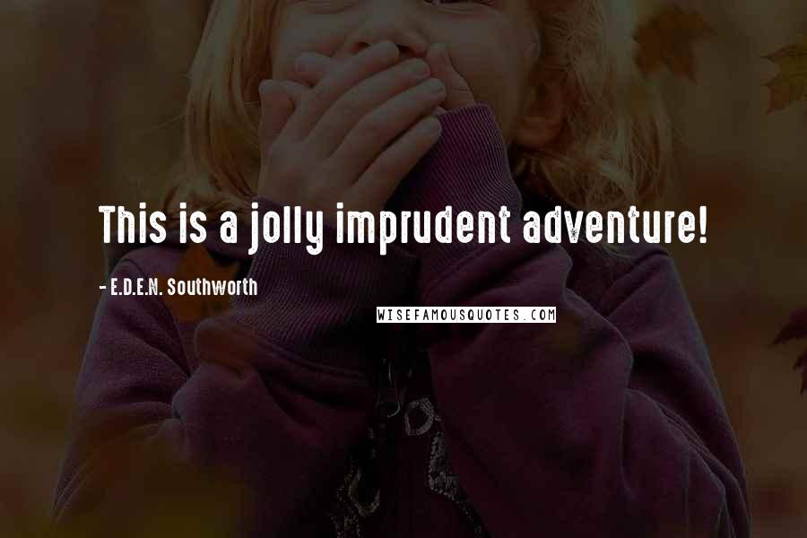 E.D.E.N. Southworth Quotes: This is a jolly imprudent adventure!