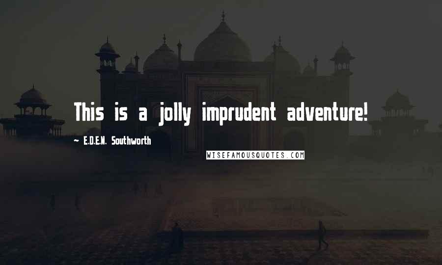 E.D.E.N. Southworth Quotes: This is a jolly imprudent adventure!
