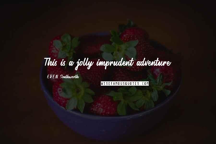 E.D.E.N. Southworth Quotes: This is a jolly imprudent adventure!