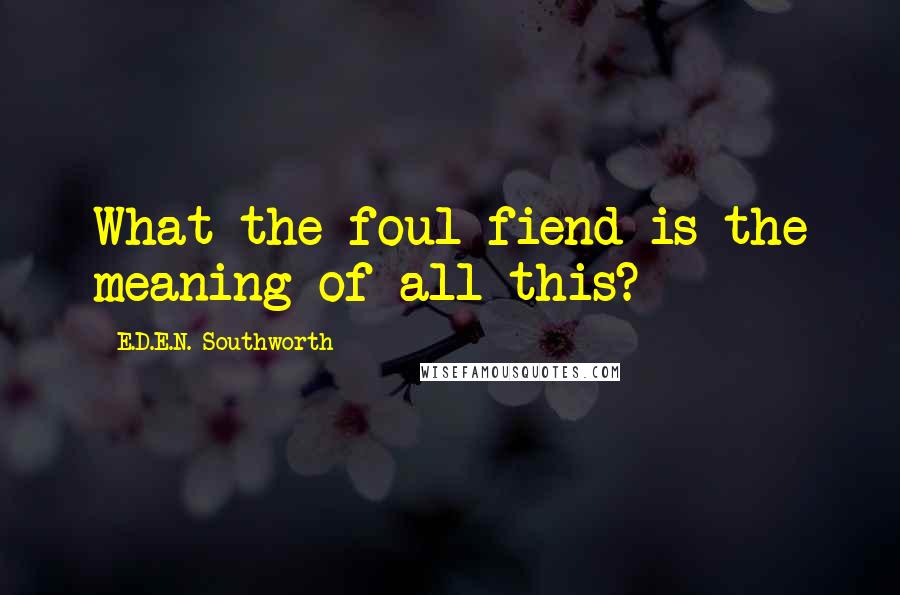 E.D.E.N. Southworth Quotes: What the foul fiend is the meaning of all this?
