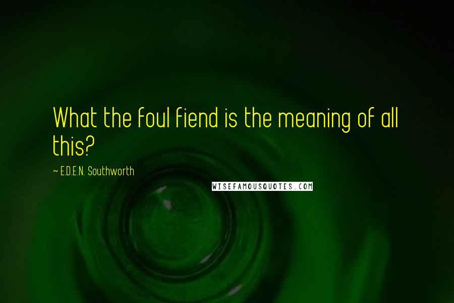 E.D.E.N. Southworth Quotes: What the foul fiend is the meaning of all this?