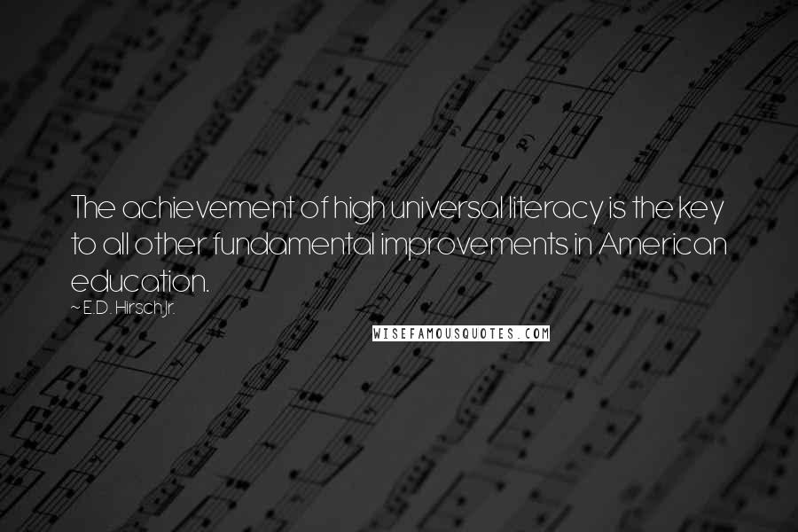 E.D. Hirsch Jr. Quotes: The achievement of high universal literacy is the key to all other fundamental improvements in American education.