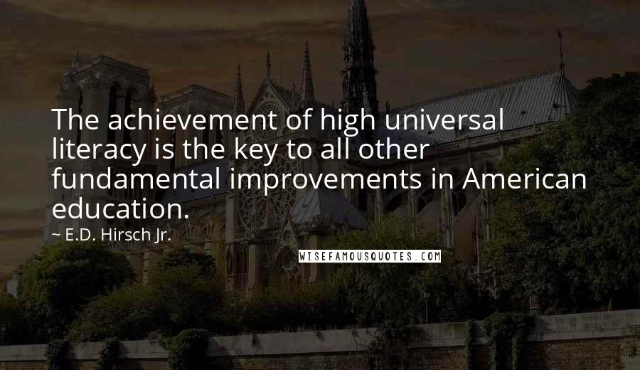 E.D. Hirsch Jr. Quotes: The achievement of high universal literacy is the key to all other fundamental improvements in American education.