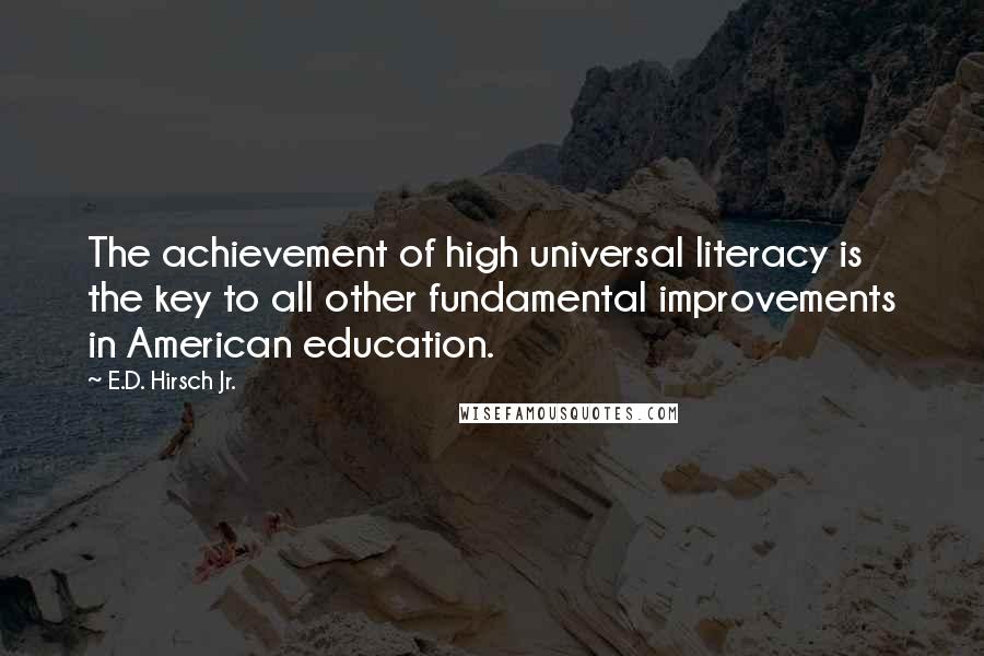 E.D. Hirsch Jr. Quotes: The achievement of high universal literacy is the key to all other fundamental improvements in American education.