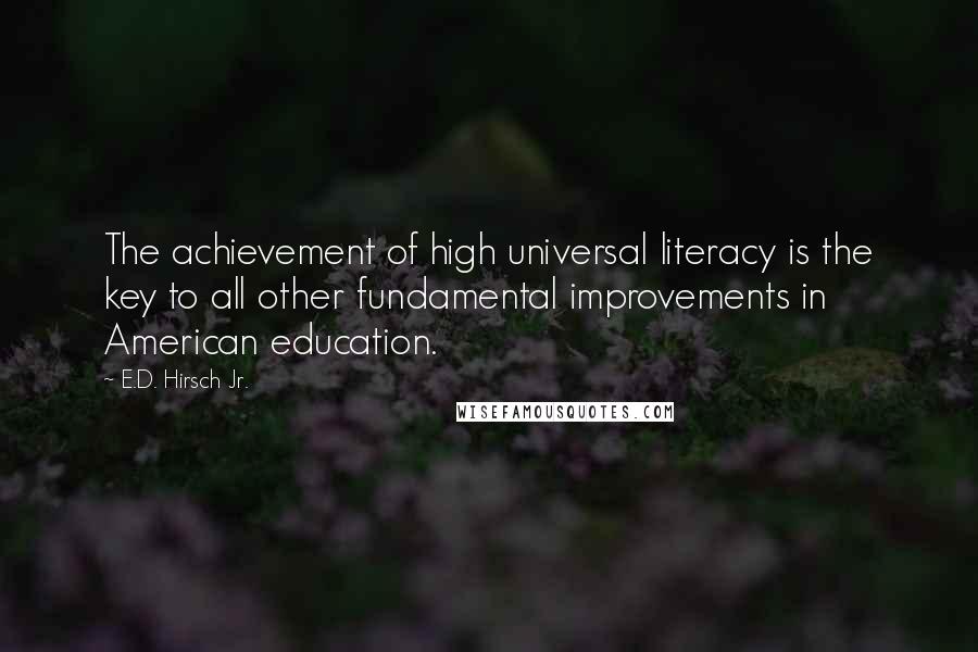 E.D. Hirsch Jr. Quotes: The achievement of high universal literacy is the key to all other fundamental improvements in American education.