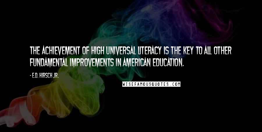 E.D. Hirsch Jr. Quotes: The achievement of high universal literacy is the key to all other fundamental improvements in American education.