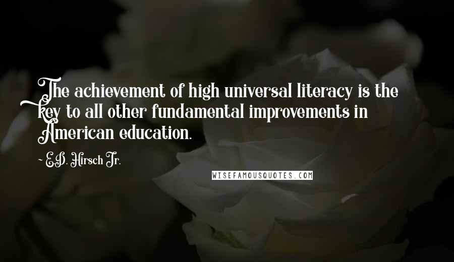 E.D. Hirsch Jr. Quotes: The achievement of high universal literacy is the key to all other fundamental improvements in American education.