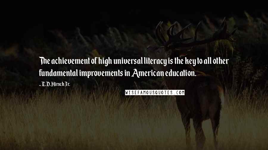 E.D. Hirsch Jr. Quotes: The achievement of high universal literacy is the key to all other fundamental improvements in American education.