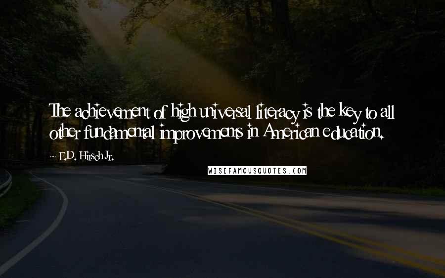 E.D. Hirsch Jr. Quotes: The achievement of high universal literacy is the key to all other fundamental improvements in American education.