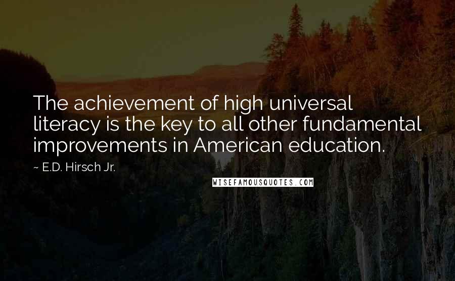 E.D. Hirsch Jr. Quotes: The achievement of high universal literacy is the key to all other fundamental improvements in American education.