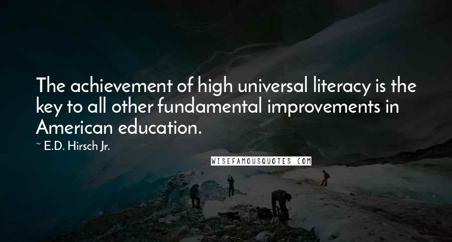 E.D. Hirsch Jr. Quotes: The achievement of high universal literacy is the key to all other fundamental improvements in American education.