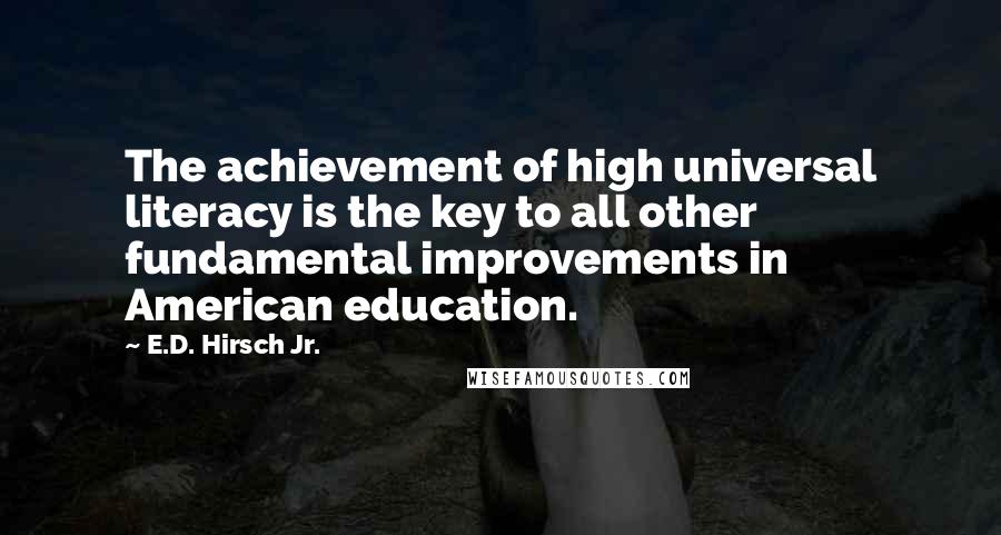 E.D. Hirsch Jr. Quotes: The achievement of high universal literacy is the key to all other fundamental improvements in American education.