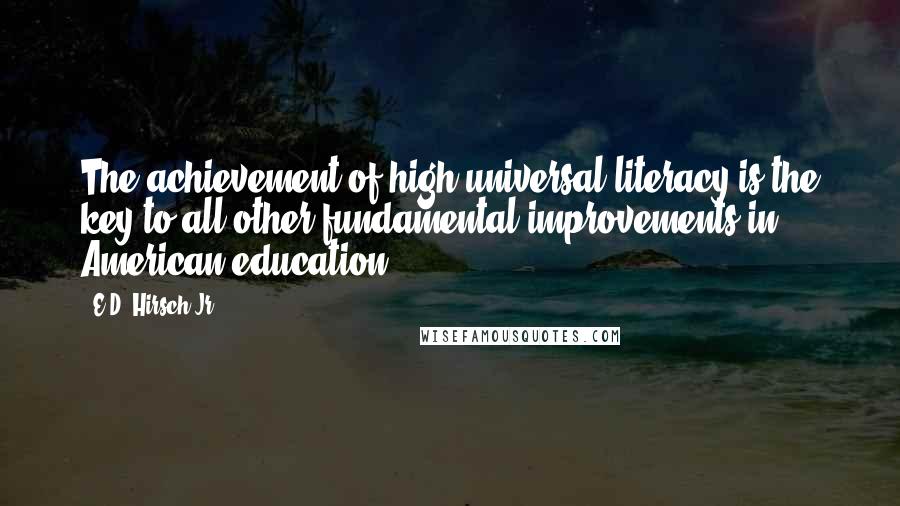 E.D. Hirsch Jr. Quotes: The achievement of high universal literacy is the key to all other fundamental improvements in American education.