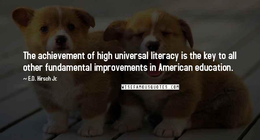 E.D. Hirsch Jr. Quotes: The achievement of high universal literacy is the key to all other fundamental improvements in American education.