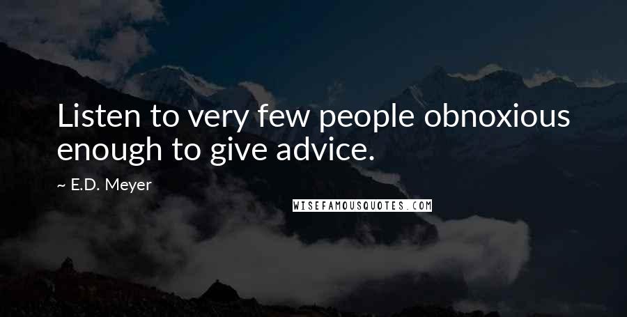 E.D. Meyer Quotes: Listen to very few people obnoxious enough to give advice.