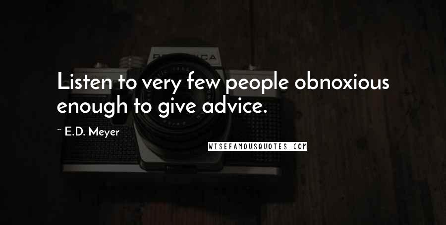 E.D. Meyer Quotes: Listen to very few people obnoxious enough to give advice.