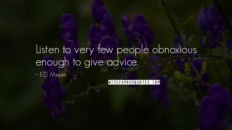 E.D. Meyer Quotes: Listen to very few people obnoxious enough to give advice.