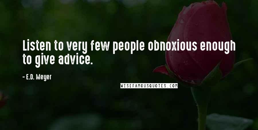 E.D. Meyer Quotes: Listen to very few people obnoxious enough to give advice.