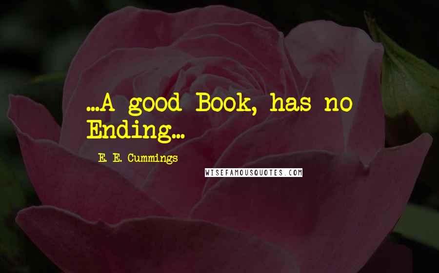 E. E. Cummings Quotes: ...A good Book, has no Ending...