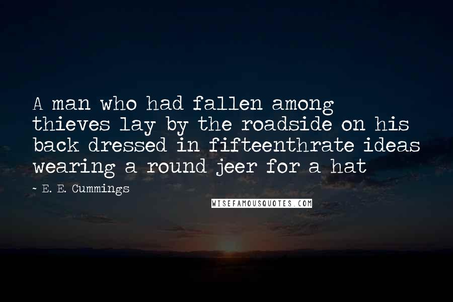 E. E. Cummings Quotes: A man who had fallen among thieves lay by the roadside on his back dressed in fifteenthrate ideas wearing a round jeer for a hat